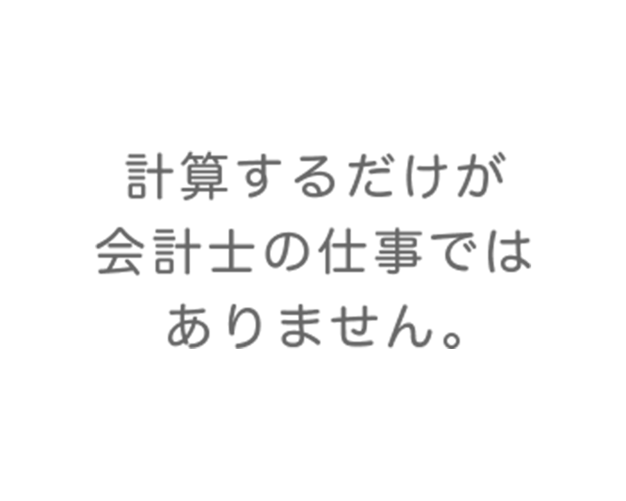 計算するだけが会計士の仕事ではありません。