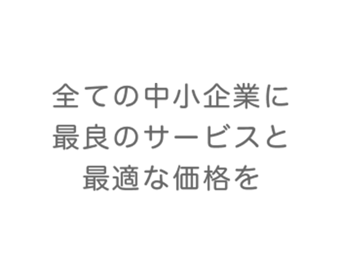 全ての中小企業に最良のサービスと最適な価格を