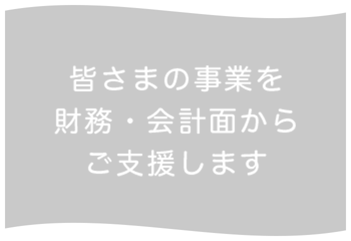 皆さまの事業を財務・会計面からご支援します